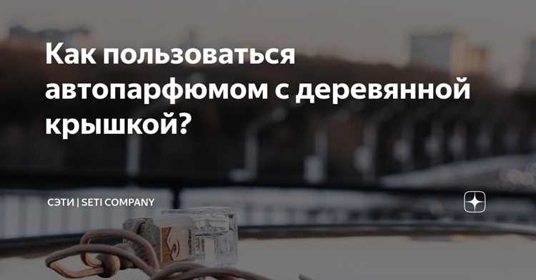 Как пользоваться автопарфюмом с деревянной крышкой правильно Как пользоваться автопарфюмом с деревянной крышкой правильно
